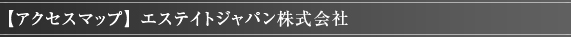 【アクセスマップ】 エステイトジャパン株式会社